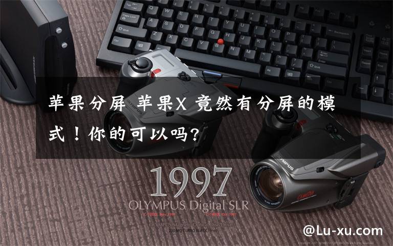 蘋果分屏 蘋果X 竟然有分屏的模式！你的可以嗎?