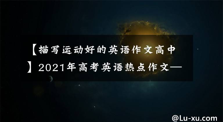 【描寫(xiě)運(yùn)動(dòng)好的英語(yǔ)作文高中】2021年高考英語(yǔ)熱點(diǎn)作文——體育相關(guān)