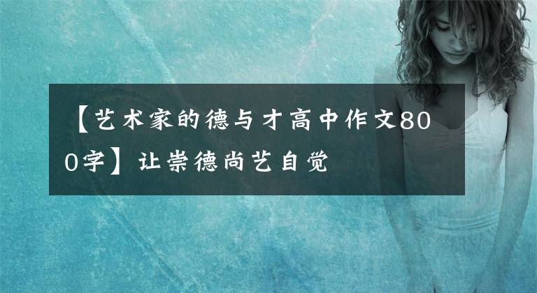 【藝術(shù)家的德與才高中作文800字】讓崇德尚藝自覺