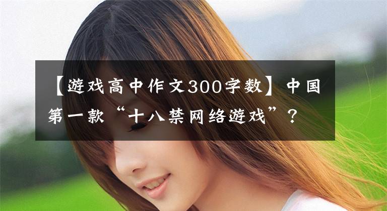 【游戲高中作文300字?jǐn)?shù)】中國第一款“十八禁網(wǎng)絡(luò)游戲”？盤點2004年國內(nèi)網(wǎng)絡(luò)游戲，你玩過哪些？