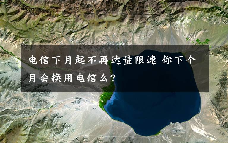 電信下月起不再達(dá)量限速 你下個(gè)月會(huì)換用電信么?