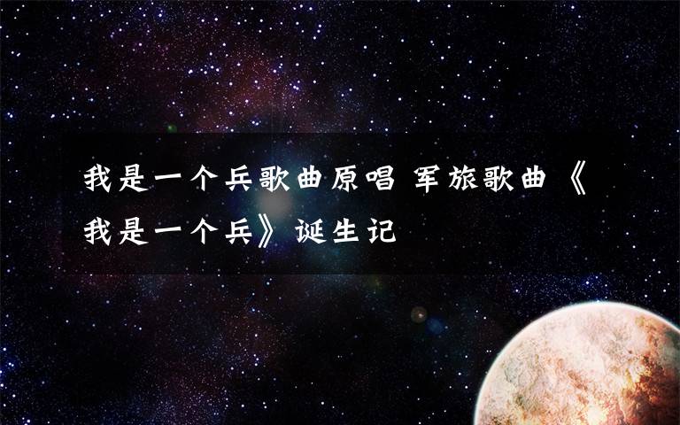 我是一個(gè)兵歌曲原唱 軍旅歌曲《我是一個(gè)兵》誕生記