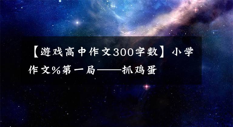 【游戲高中作文300字?jǐn)?shù)】小學(xué)作文%第一局——抓雞蛋