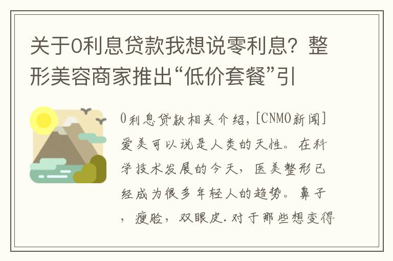 關(guān)于0利息貸款我想說零利息？整形美容商家推出“低價套餐”引導(dǎo)學(xué)生醫(yī)美貸