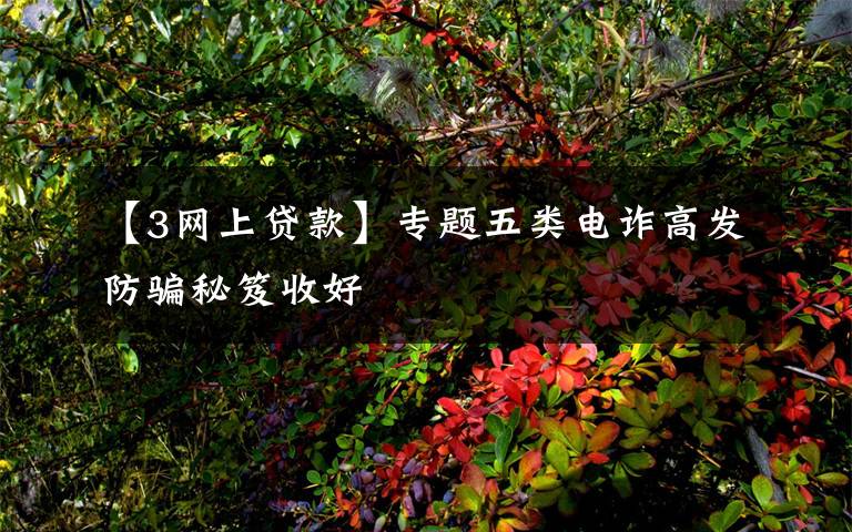 【3網(wǎng)上貸款】專題五類電詐高發(fā)防騙秘笈收好