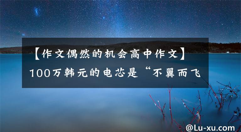 【作文偶然的機會高中作文】100萬韓元的電芯是“不翼而飛”，原來是“內鬼”監(jiān)視自敵