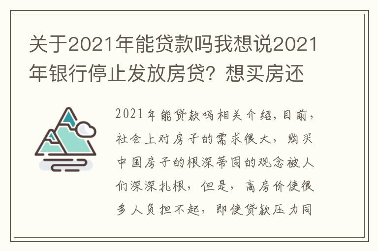 關于2021年能貸款嗎我想說2021年銀行停止發(fā)放房貸？想買房還能貸到款嗎？銀行回應來了