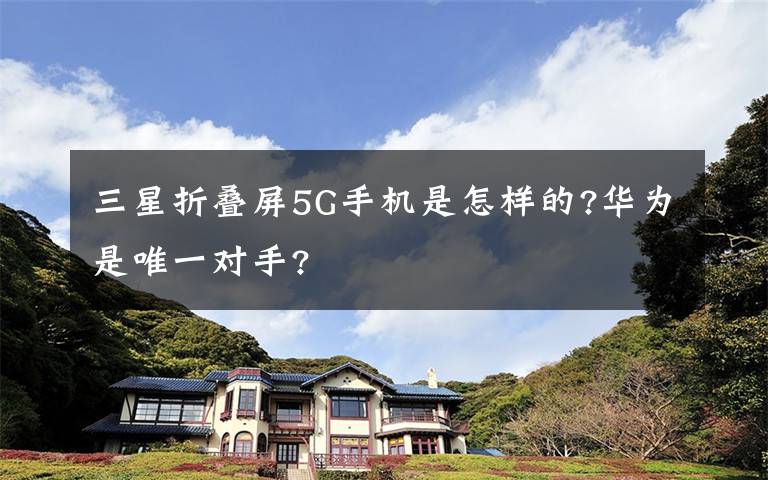 三星折疊屏5G手機(jī)是怎樣的?華為是唯一對手?