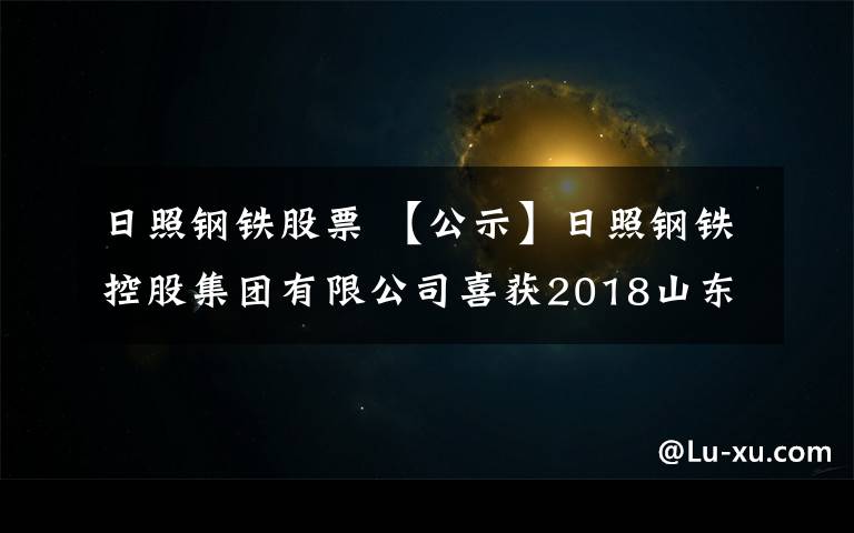 日照鋼鐵股票 【公示】日照鋼鐵控股集團(tuán)有限公司喜獲2018山東省“厚道魯商”品牌企業(yè)