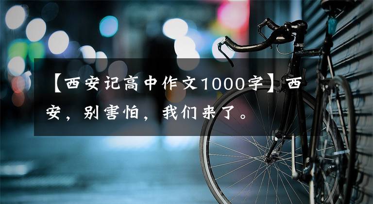 【西安記高中作文1000字】西安，別害怕，我們來了。