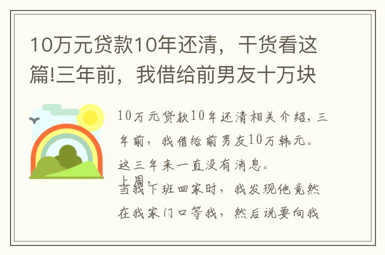 10萬(wàn)元貸款10年還清，干貨看這篇!三年前，我借給前男友十萬(wàn)塊錢，這三年之內(nèi)一直沒(méi)音訊