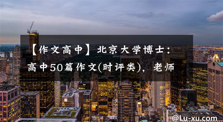 【作文高中】北京大學(xué)博士：高中50篇作文(時評類)，老師經(jīng)常把它解釋為范文。