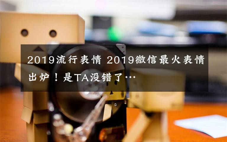 2019流行表情 2019微信最火表情出爐！是TA沒(méi)錯(cuò)了…