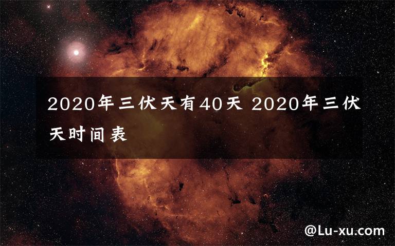 2020年三伏天有40天 2020年三伏天時(shí)間表