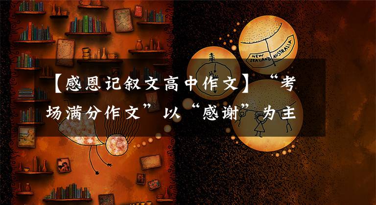 【感恩記敘文高中作文】“考場(chǎng)滿分作文”以“感謝”為主題寫一篇作文