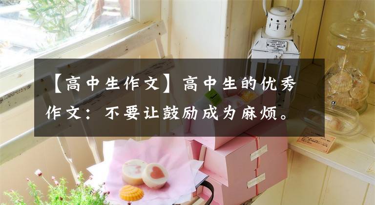 【高中生作文】高中生的優(yōu)秀作文：不要讓鼓勵(lì)成為麻煩。