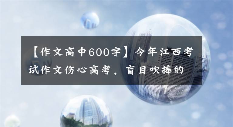 【作文高中600字】今年江西考試作文傷心高考，盲目吹捧的迷惑命題有什么意義？