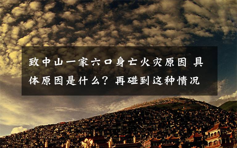 致中山一家六口身亡火災(zāi)原因 具體原因是什么？再碰到這種情況我們應(yīng)該怎么做？