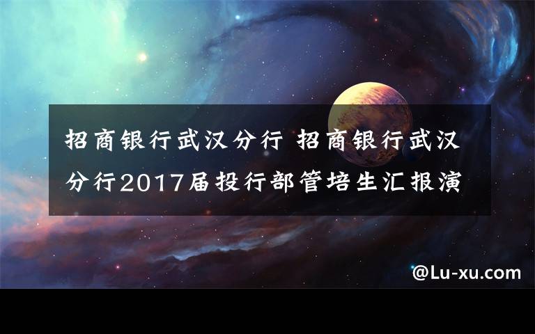 招商銀行武漢分行 招商銀行武漢分行2017屆投行部管培生匯報(bào)演講