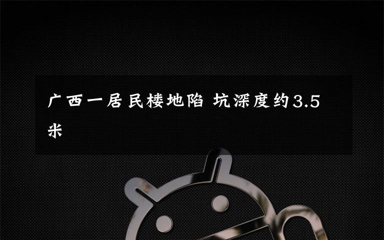 廣西一居民樓地陷 坑深度約3.5米