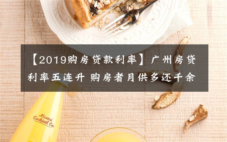 【2019購(gòu)房貸款利率】廣州房貸利率五連升 購(gòu)房者月供多還千余元