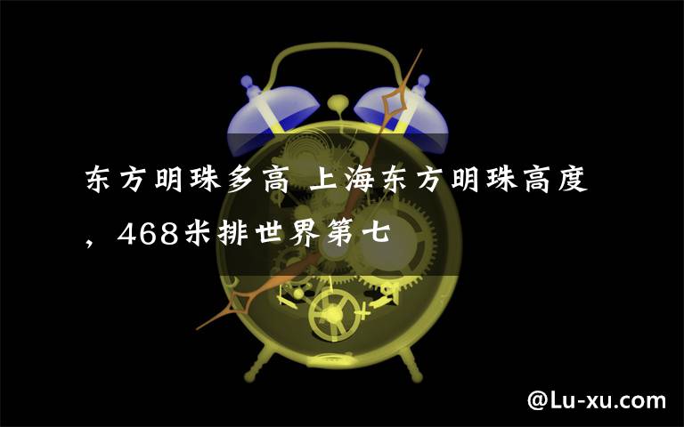 東方明珠多高 上海東方明珠高度，468米排世界第七