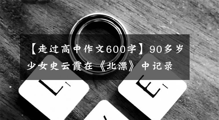 【走過(guò)高中作文600字】90多歲少女史云霞在《北漂》中記錄了申安新區(qū)回歸的600篇日記。