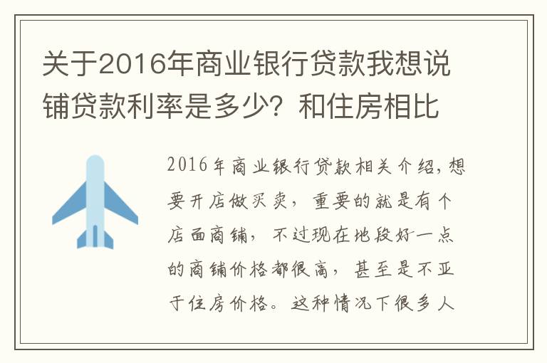 關(guān)于2016年商業(yè)銀行貸款我想說鋪貸款利率是多少？和住房相比哪個(gè)利率低