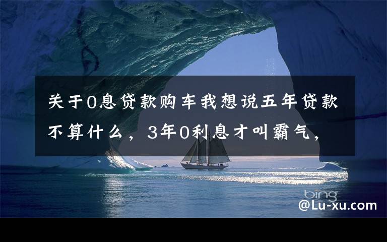 關(guān)于0息貸款購(gòu)車我想說五年貸款不算什么，3年0利息才叫霸氣，這款霸氣國(guó)產(chǎn)車讓你動(dòng)心