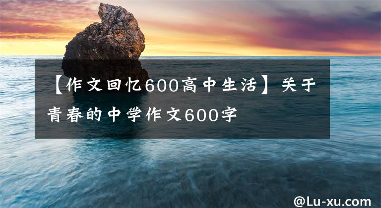 【作文回憶600高中生活】關(guān)于青春的中學(xué)作文600字