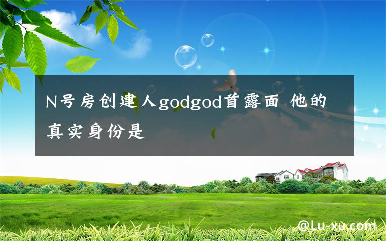 N號房創(chuàng)建人godgod首露面 他的真實身份是