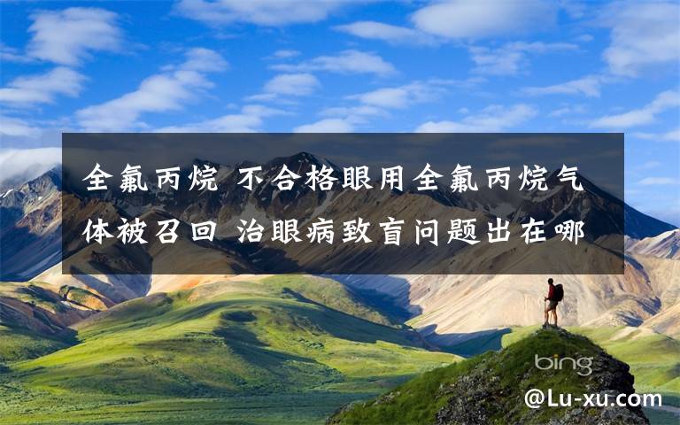 全氟丙烷 不合格眼用全氟丙烷氣體被召回 治眼病致盲問題出在哪？