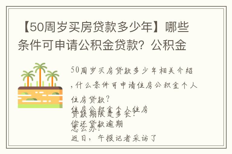 【50周歲買房貸款多少年】哪些條件可申請公積金貸款？公積金貸款期限如何計算？詳細(xì)教程來啦