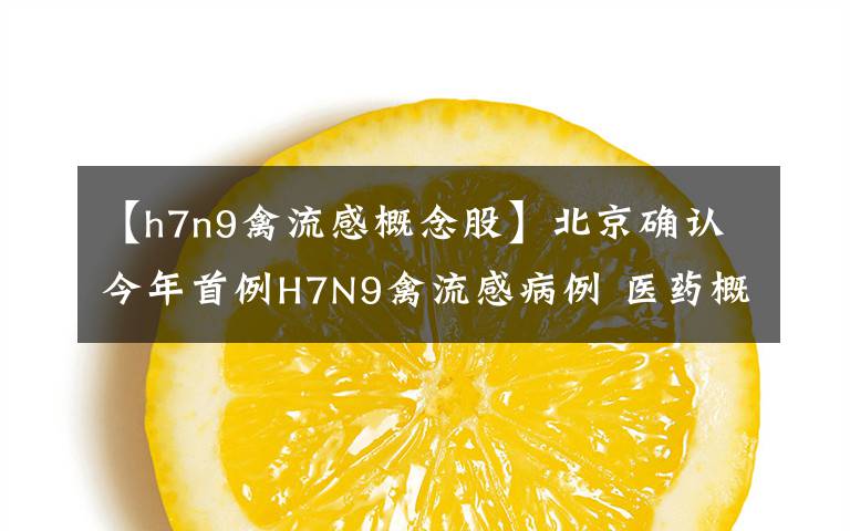 【h7n9禽流感概念股】北京確認(rèn)今年首例H7N9禽流感病例 醫(yī)藥概念股受關(guān)注