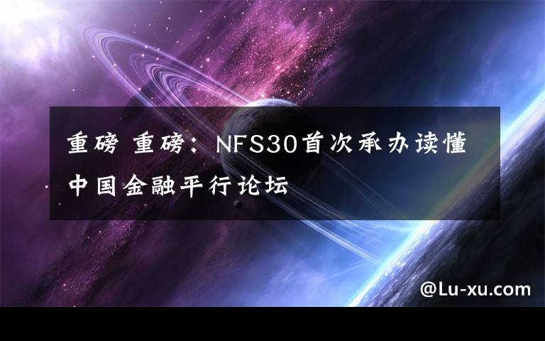 重磅 重磅：NFS30首次承辦讀懂中國金融平行論壇