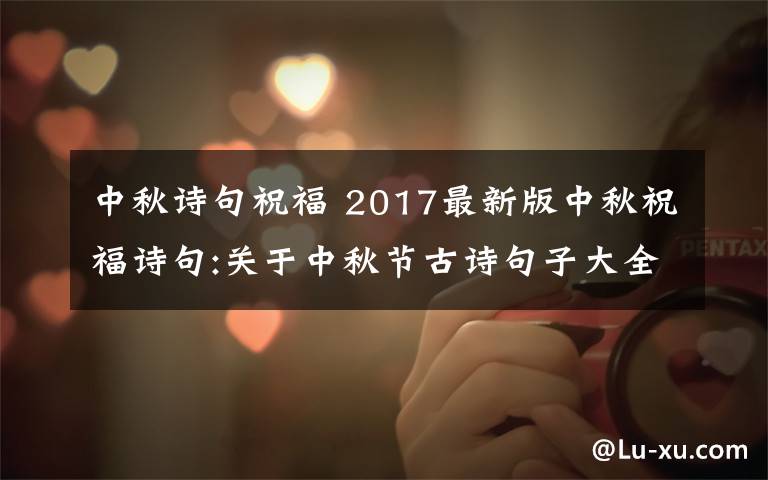 中秋詩句祝福 2017最新版中秋祝福詩句:關(guān)于中秋節(jié)古詩句子大全及家人祝福詩句匯總