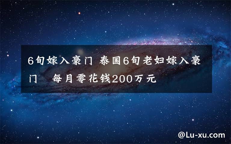 6旬嫁入豪門 泰國(guó)6旬老婦嫁入豪門　每月零花錢200萬元