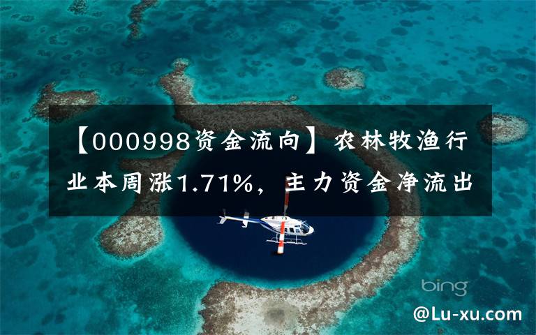 【000998資金流向】農(nóng)林牧漁行業(yè)本周漲1.71%，主力資金凈流出18.98億元