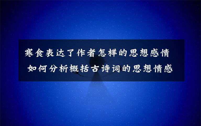 寒食表達了作者怎樣的思想感情 如何分析概括古詩詞的思想情感（答案在文章尾部）