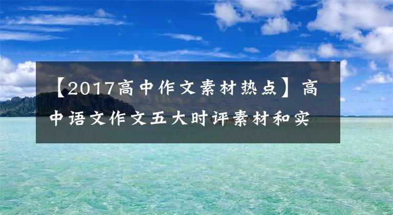 【2017高中作文素材熱點(diǎn)】高中語文作文五大時(shí)評(píng)素材和實(shí)時(shí)熱點(diǎn)，使寫作內(nèi)容考試文思遷升。