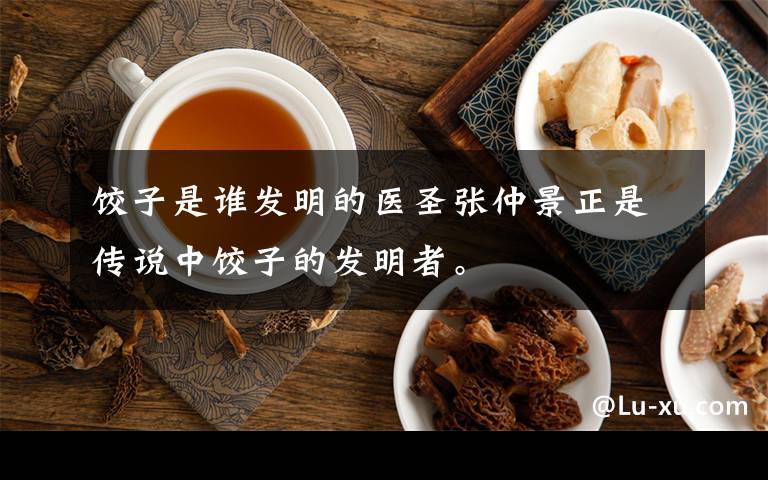 餃子是誰發(fā)明的醫(yī)圣張仲景正是傳說中餃子的發(fā)明者。