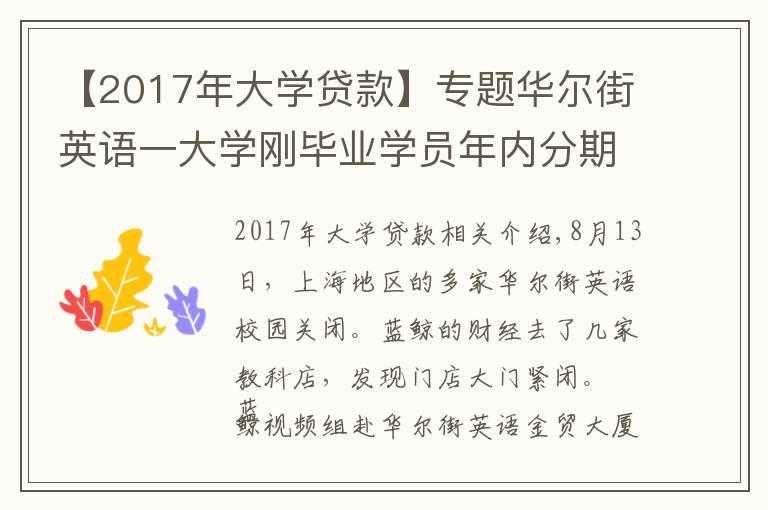 【2017年大學(xué)貸款】專題華爾街英語(yǔ)一大學(xué)剛畢業(yè)學(xué)員年內(nèi)分期繳五萬(wàn)學(xué)費(fèi)，已統(tǒng)計(jì)百名用戶超一成使用貸款，培訓(xùn)貸平臺(tái)涉及度小滿金融