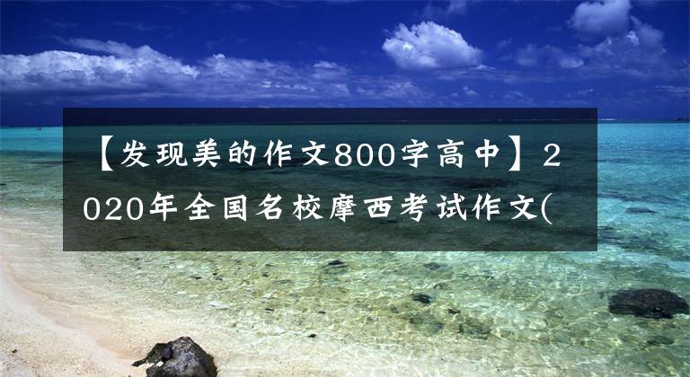 【發(fā)現(xiàn)美的作文800字高中】2020年全國名校摩西考試作文(224)認(rèn)識美發(fā)現(xiàn)美創(chuàng)造美討論會演講稿