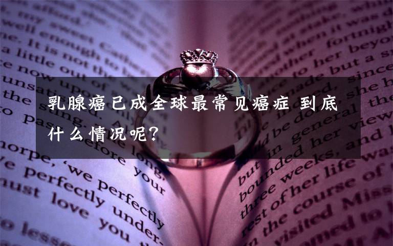 乳腺癌已成全球最常見癌癥 到底什么情況呢？