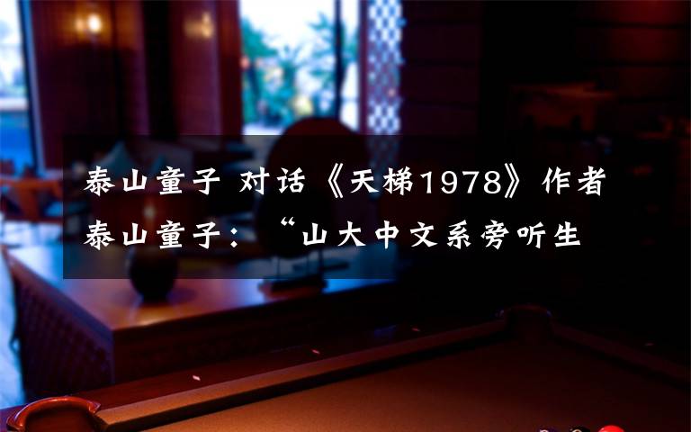 泰山童子 對話《天梯1978》作者泰山童子：“山大中文系旁聽生”為何寫小說