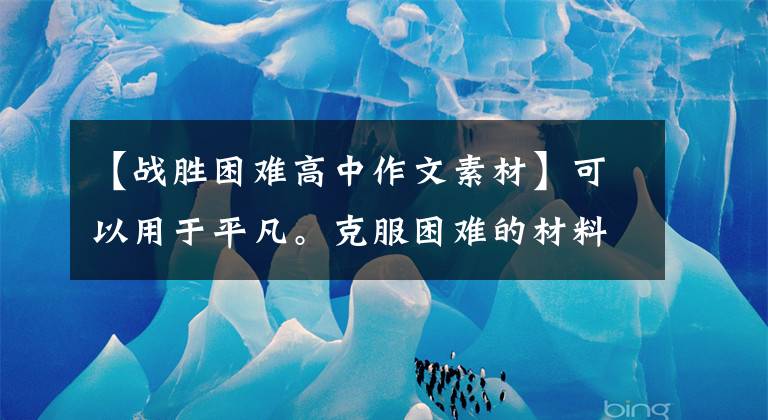 【戰(zhàn)勝困難高中作文素材】可以用于平凡。克服困難的材料