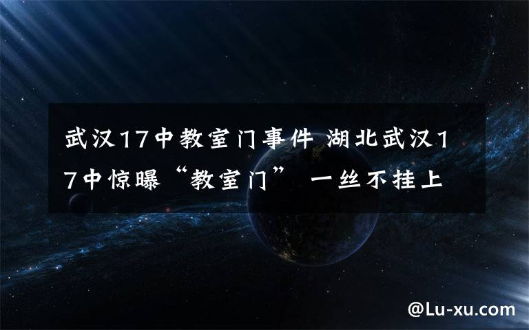 武漢17中教室門事件 湖北武漢17中驚曝“教室門” 一絲不掛上演男歡女愛