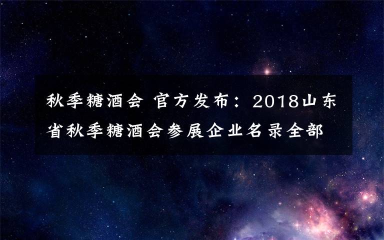 秋季糖酒會 官方發(fā)布：2018山東省秋季糖酒會參展企業(yè)名錄全部在此！速收藏！