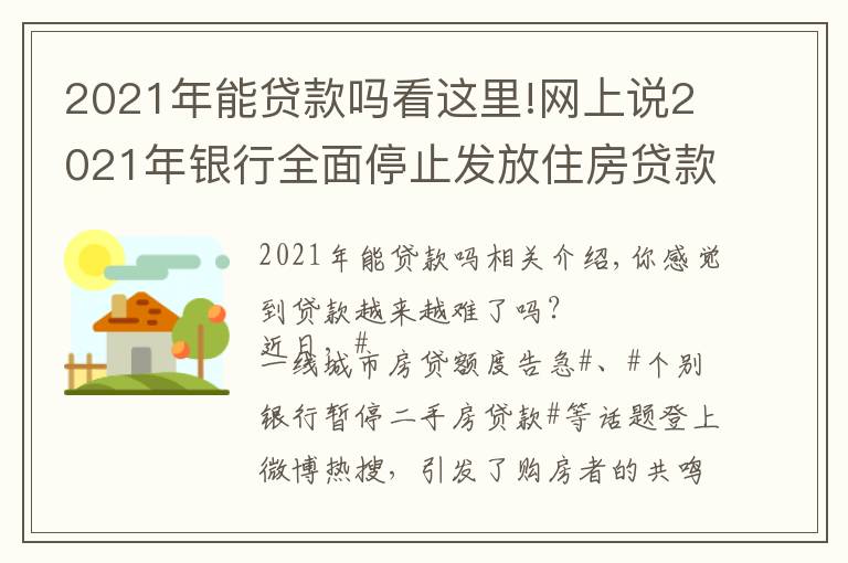 2021年能貸款嗎看這里!網(wǎng)上說2021年銀行全面停止發(fā)放住房貸款，是真的嗎？