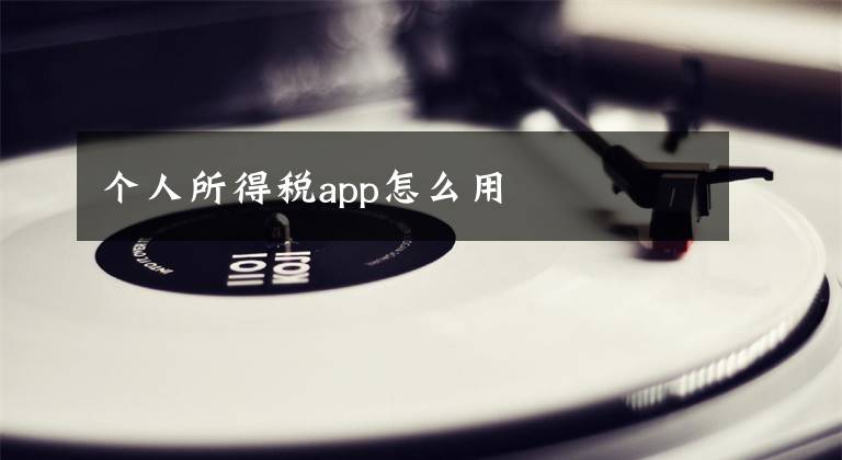 個(gè)人所得稅app怎么用